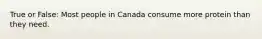 True or False: Most people in Canada consume more protein than they need.