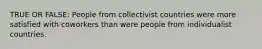 TRUE OR FALSE: People from collectivist countries were more satisfied with coworkers than were people from individualist countries.