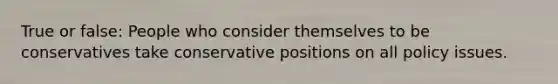 True or false: People who consider themselves to be conservatives take conservative positions on all policy issues.