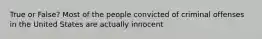 True or False? Most of the people convicted of criminal offenses in the United States are actually innocent