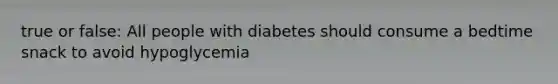 true or false: All people with diabetes should consume a bedtime snack to avoid hypoglycemia