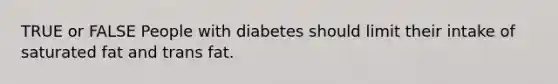 TRUE or FALSE People with diabetes should limit their intake of saturated fat and trans fat.