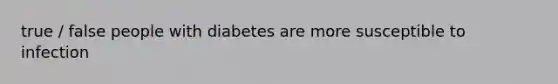 true / false people with diabetes are more susceptible to infection