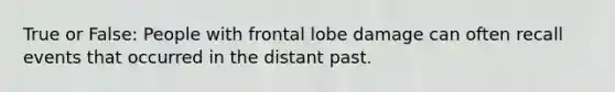 True or False: People with frontal lobe damage can often recall events that occurred in the distant past.