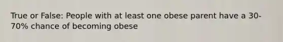 True or False: People with at least one obese parent have a 30-70% chance of becoming obese