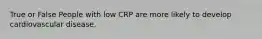 True or False People with low CRP are more likely to develop cardiovascular disease.