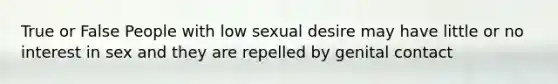 True or False People with low sexual desire may have little or no interest in sex and they are repelled by genital contact