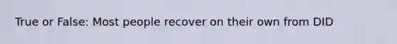 True or False: Most people recover on their own from DID
