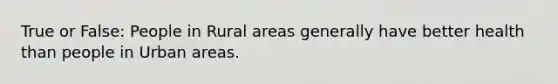 True or False: People in Rural areas generally have better health than people in Urban areas.