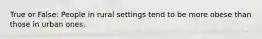 True or False: People in rural settings tend to be more obese than those in urban ones.