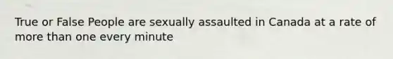 True or False People are sexually assaulted in Canada at a rate of more than one every minute