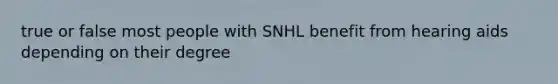 true or false most people with SNHL benefit from hearing aids depending on their degree
