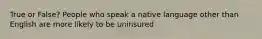 True or False? People who speak a native language other than English are more likely to be uninsured