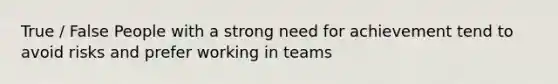 True / False People with a strong need for achievement tend to avoid risks and prefer working in teams