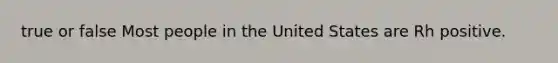 true or false Most people in the United States are Rh positive.