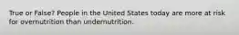 True or False? People in the United States today are more at risk for overnutrition than undernutrition.