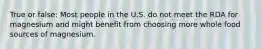 True or false: Most people in the U.S. do not meet the RDA for magnesium and might benefit from choosing more whole food sources of magnesium.