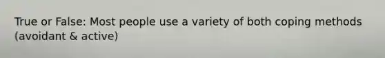 True or False: Most people use a variety of both coping methods (avoidant & active)