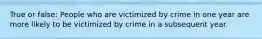 True or false: People who are victimized by crime in one year are more likely to be victimized by crime in a subsequent year.