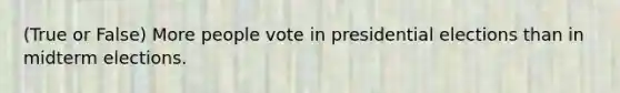 (True or False) More people vote in presidential elections than in midterm elections.