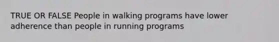 TRUE OR FALSE People in walking programs have lower adherence than people in running programs