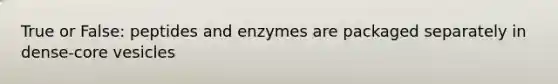 True or False: peptides and enzymes are packaged separately in dense-core vesicles