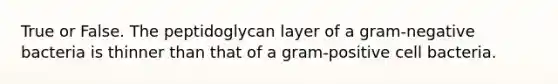 True or False. The peptidoglycan layer of a gram-negative bacteria is thinner than that of a gram-positive cell bacteria.