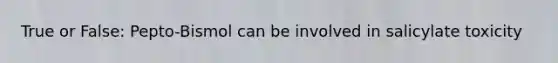 True or False: Pepto-Bismol can be involved in salicylate toxicity