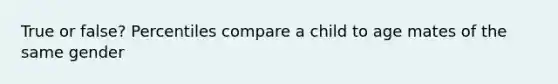 True or false? Percentiles compare a child to age mates of the same gender