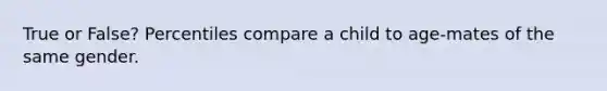 True or False? Percentiles compare a child to age-mates of the same gender.