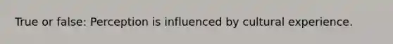 True or false: Perception is influenced by cultural experience.