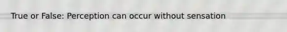 True or False: Perception can occur without sensation