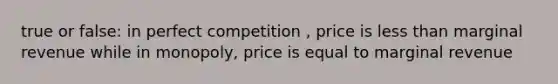 true or false: in perfect competition , price is <a href='https://www.questionai.com/knowledge/k7BtlYpAMX-less-than' class='anchor-knowledge'>less than</a> marginal revenue while in monopoly, price is equal to marginal revenue