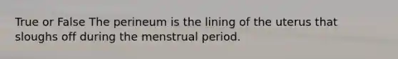 True or False The perineum is the lining of the uterus that sloughs off during the menstrual period.