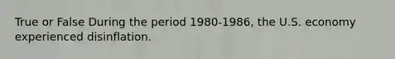 True or False During the period 1980-1986, the U.S. economy experienced disinflation.