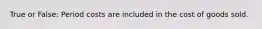 True or False: Period costs are included in the cost of goods sold.