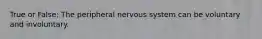 True or False: The peripheral nervous system can be voluntary and involuntary.