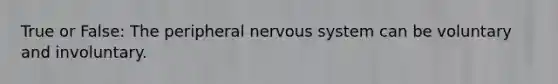 True or False: The peripheral <a href='https://www.questionai.com/knowledge/kThdVqrsqy-nervous-system' class='anchor-knowledge'>nervous system</a> can be voluntary and involuntary.