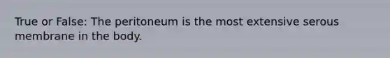 True or False: The peritoneum is the most extensive serous membrane in the body.