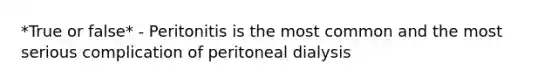 *True or false* - Peritonitis is the most common and the most serious complication of peritoneal dialysis