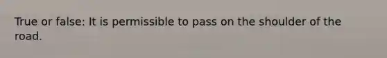 True or false: It is permissible to pass on the shoulder of the road.