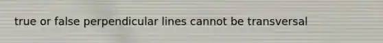 true or false perpendicular lines cannot be transversal