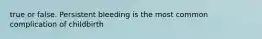 true or false. Persistent bleeding is the most common complication of childbirth