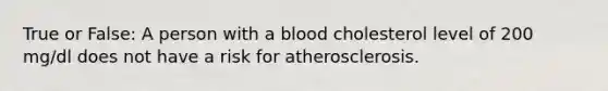 True or False: A person with a blood cholesterol level of 200 mg/dl does not have a risk for atherosclerosis.