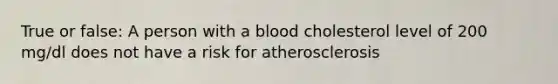 True or false: A person with a blood cholesterol level of 200 mg/dl does not have a risk for atherosclerosis