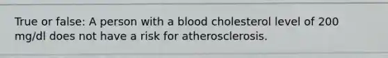 True or false: A person with a blood cholesterol level of 200 mg/dl does not have a risk for atherosclerosis.