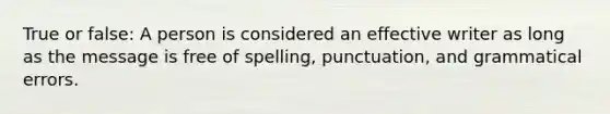 True or false: A person is considered an effective writer as long as the message is free of spelling, punctuation, and grammatical errors.