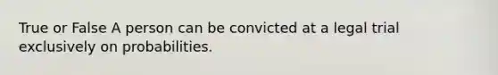 True or False A person can be convicted at a legal trial exclusively on probabilities.