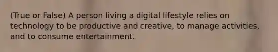 (True or False) A person living a digital lifestyle relies on technology to be productive and creative, to manage activities, and to consume entertainment.