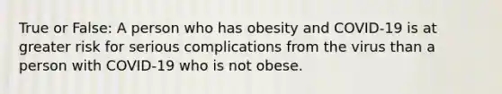 True or False: A person who has obesity and COVID-19 is at greater risk for serious complications from the virus than a person with COVID-19 who is not obese.